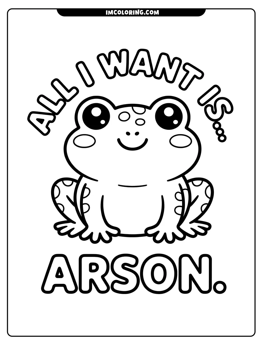 Full page coloring image of A cute cartoon frog sitting with the text All I Want Is Arson written around it